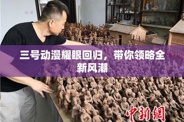 三号动漫耀眼回归，带你领略全新风潮