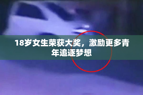18岁女生荣获大奖，激励更多青年追逐梦想