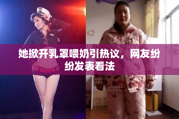 她掀开乳罩喂奶引热议，网友纷纷发表看法