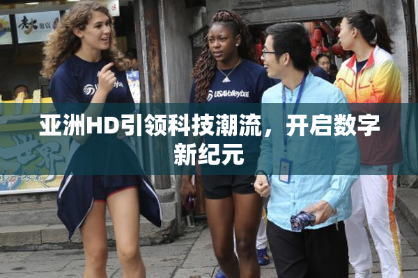 亚洲HD引领科技潮流，开启数字新纪元