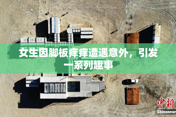 女生因脚板痒痒遭遇意外，引发一系列趣事