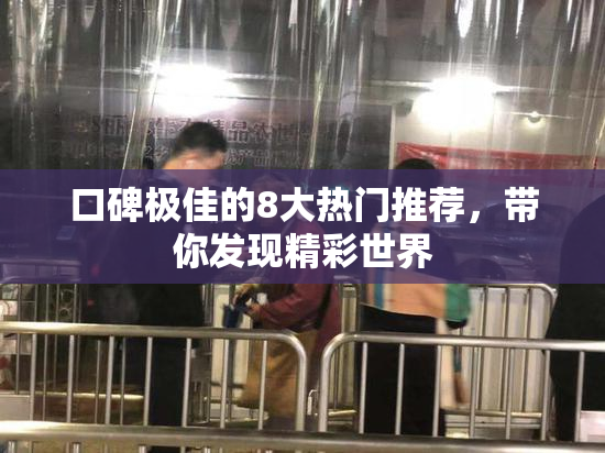 口碑极佳的8大热门推荐，带你发现精彩世界