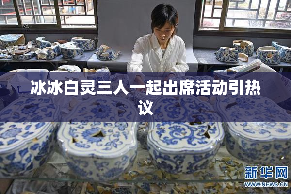 冰冰白灵三人一起出席活动引热议