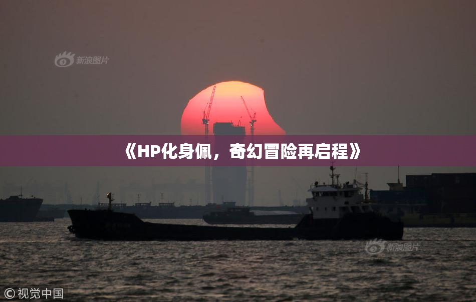 《HP化身佩，奇幻冒险再启程》