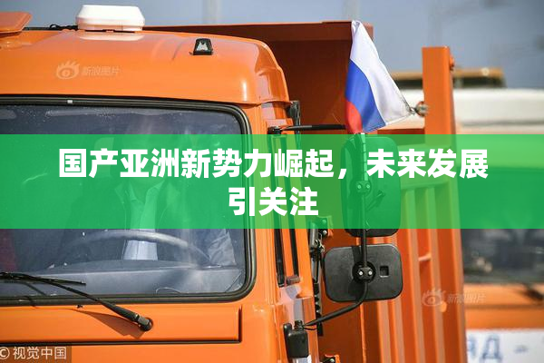 国产亚洲新势力崛起，未来发展引关注
