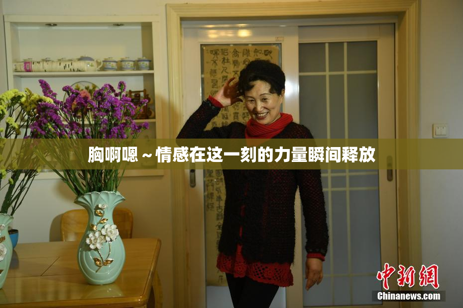 胸啊嗯～情感在这一刻的力量瞬间释放