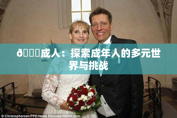 🔞成人：探索成年人的多元世界与挑战