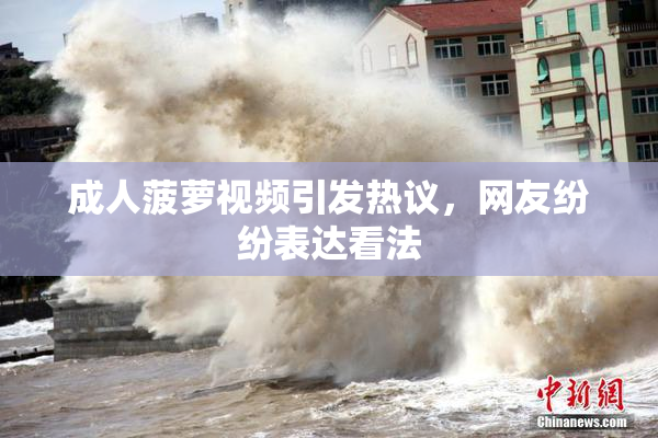 成人菠萝视频引发热议，网友纷纷表达看法