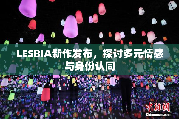 LESBIA新作发布，探讨多元情感与身份认同
