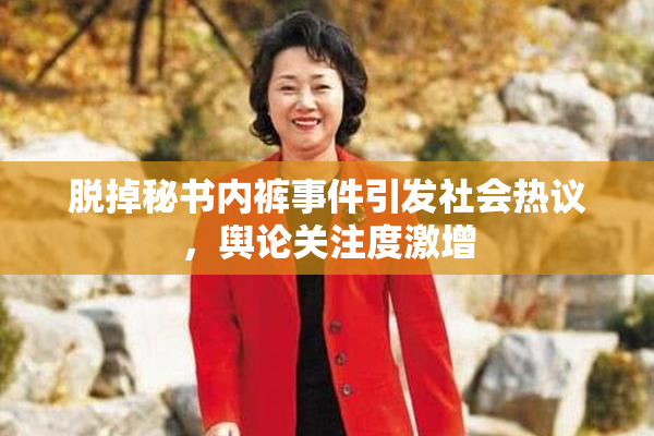 脱掉秘书内裤事件引发社会热议，舆论关注度激增