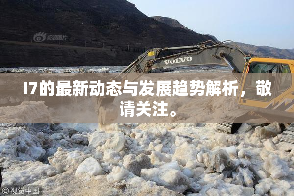 I7的最新动态与发展趋势解析，敬请关注。
