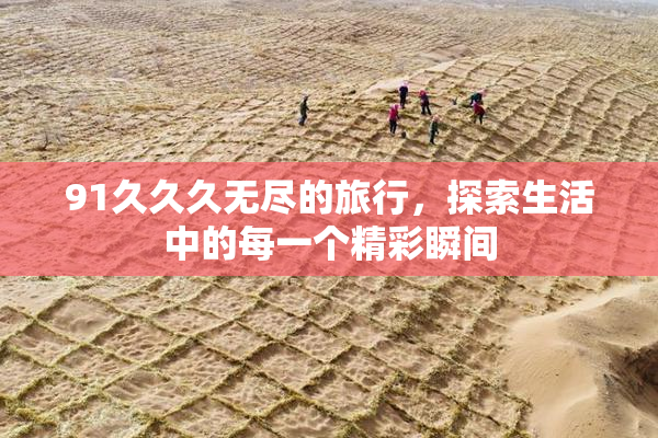 91久久久无尽的旅行，探索生活中的每一个精彩瞬间