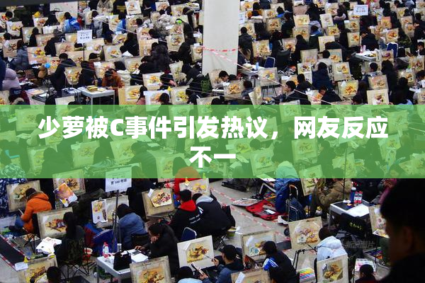 少萝被C事件引发热议，网友反应不一
