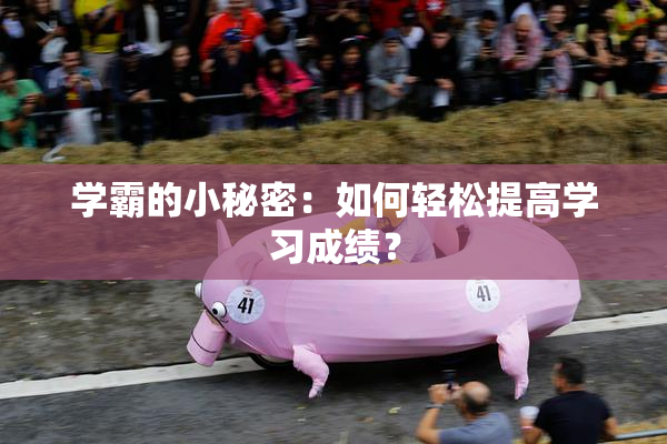 学霸的小秘密：如何轻松提高学习成绩？