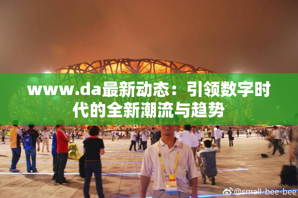 www.da最新动态：引领数字时代的全新潮流与趋势