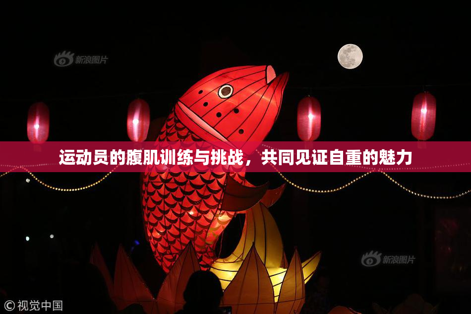 运动员的腹肌训练与挑战，共同见证自重的魅力