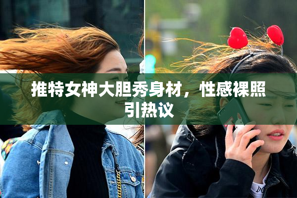 推特女神大胆秀身材，性感裸照引热议