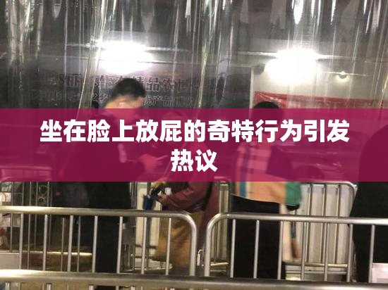 坐在脸上放屁的奇特行为引发热议
