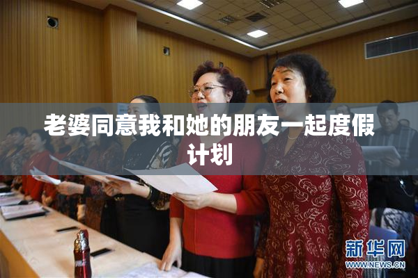老婆同意我和她的朋友一起度假计划