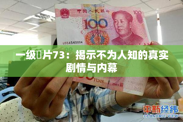 一级婬片73：揭示不为人知的真实剧情与内幕