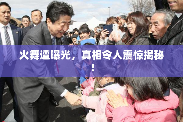 火舞遭曝光，真相令人震惊揭秘！