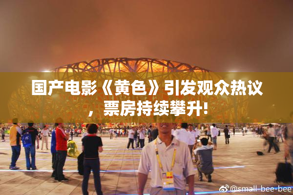 国产电影《黄色》引发观众热议，票房持续攀升!