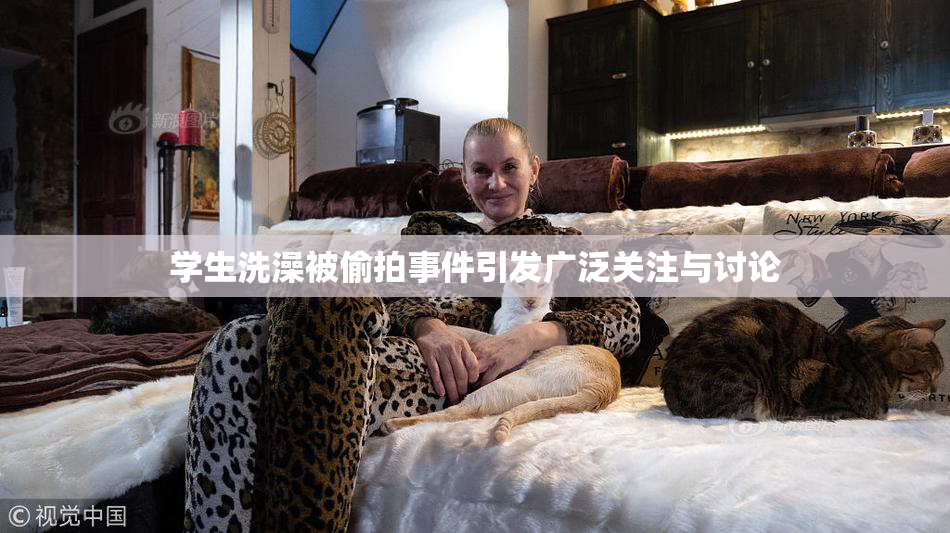 学生洗澡被偷拍事件引发广泛关注与讨论