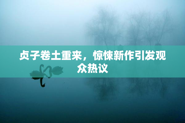 贞子卷土重来，惊悚新作引发观众热议