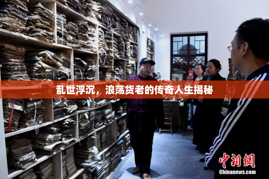 乱世浮沉，浪荡货老的传奇人生揭秘