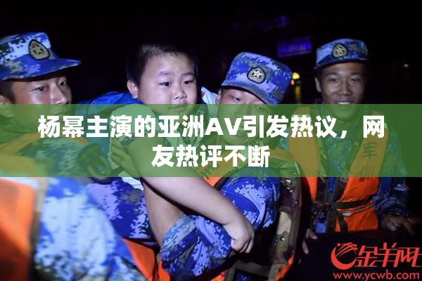 杨幂主演的亚洲AV引发热议，网友热评不断