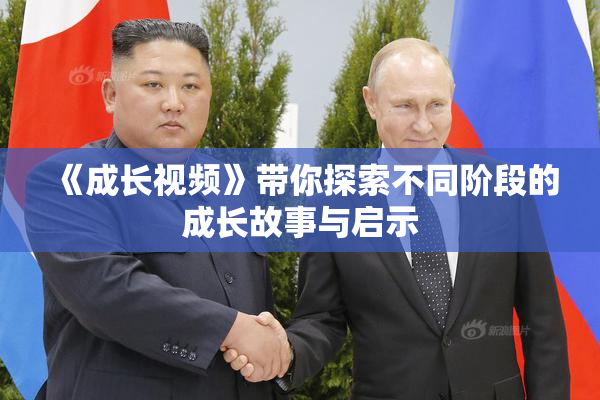 《成长视频》带你探索不同阶段的成长故事与启示