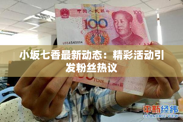 小坂七香最新动态：精彩活动引发粉丝热议