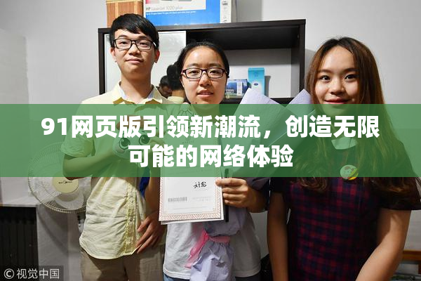 91网页版引领新潮流，创造无限可能的网络体验