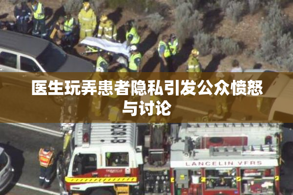 医生玩弄患者隐私引发公众愤怒与讨论