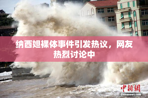 纳西妲裸体事件引发热议，网友热烈讨论中