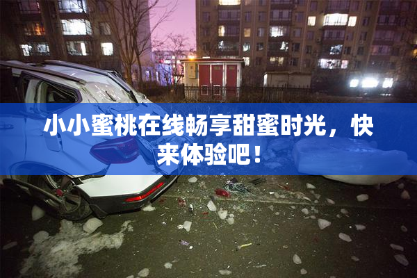 小小蜜桃在线畅享甜蜜时光，快来体验吧！