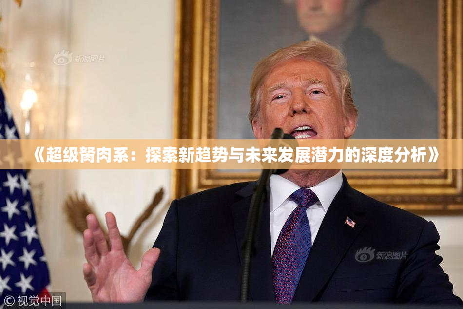 《超级胬肉系：探索新趋势与未来发展潜力的深度分析》