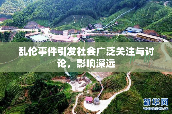乱伦事件引发社会广泛关注与讨论，影响深远