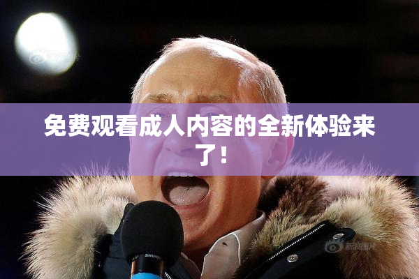 免费观看成人内容的全新体验来了！