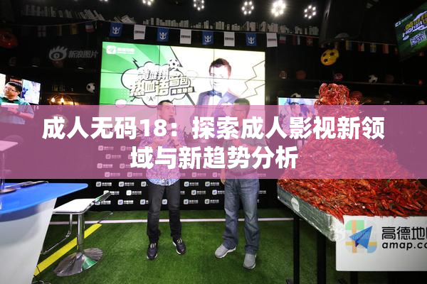 成人无码18：探索成人影视新领域与新趋势分析