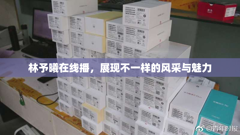 林予曦在线播，展现不一样的风采与魅力