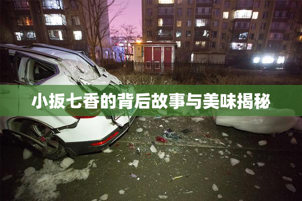 小扳七香的背后故事与美味揭秘