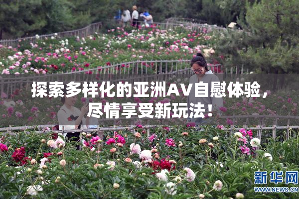 探索多样化的亚洲AV自慰体验，尽情享受新玩法！