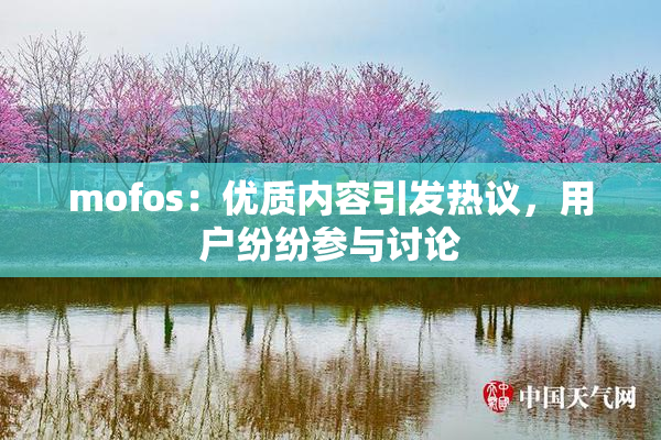mofos：优质内容引发热议，用户纷纷参与讨论