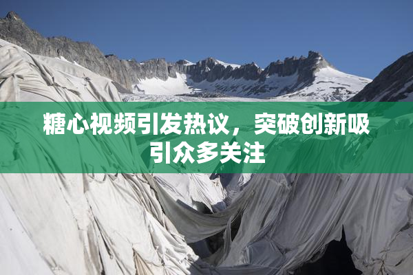 糖心视频引发热议，突破创新吸引众多关注