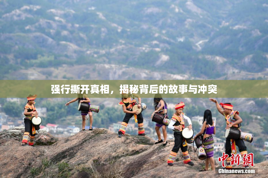 强行撕开真相，揭秘背后的故事与冲突