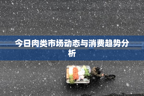 今日肉类市场动态与消费趋势分析