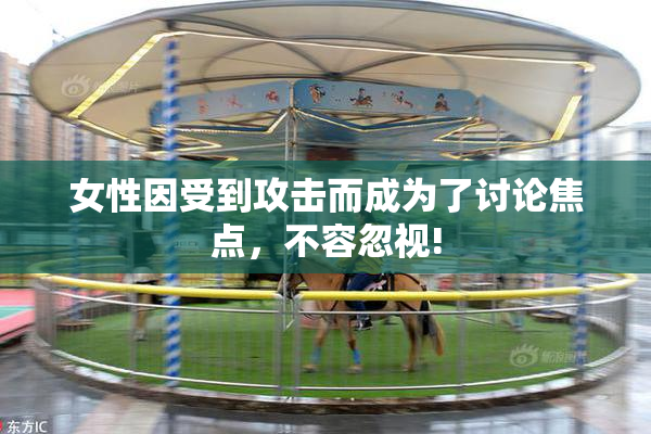 女性因受到攻击而成为了讨论焦点，不容忽视!