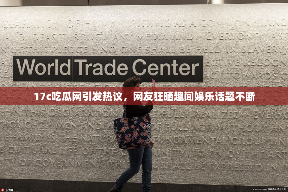 17c吃瓜网引发热议，网友狂晒趣闻娱乐话题不断