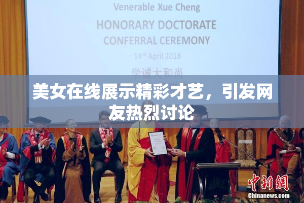 美女在线展示精彩才艺，引发网友热烈讨论